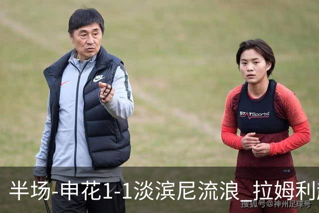 半场-申花1-1淡滨尼流浪 拉姆利越位进球被判有效 徐皓阳贴地斩