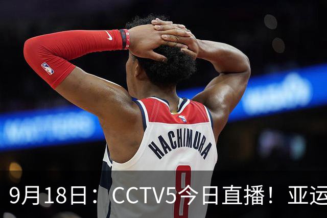9月18日：CCTV5今日直播！亚运男足赛程：国足难度大，夺冠热门4-1大胜